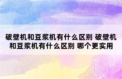 破壁机和豆浆机有什么区别 破壁机和豆浆机有什么区别 哪个更实用